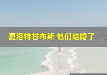 夏洛特甘布斯 他们结婚了